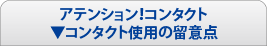 アテンション！コンタクト　コンタクト使用の留意点