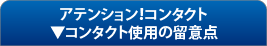 アテンション！コンタクト　コンタクト使用の留意点