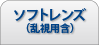 ソフトレンズ（乱視用含む）